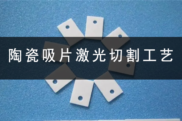 陶瓷吸片激光切割打孔設(shè)備—陶瓷激光切割機